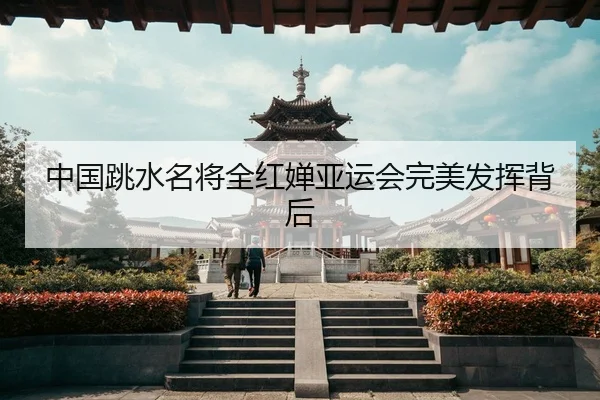 中国跳水名将全红婵亚运会完美发挥背后